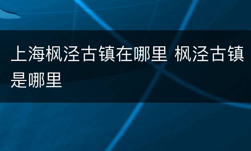 上海枫泾古镇在哪里 枫泾古镇是哪里