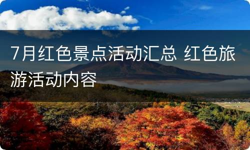 7月红色景点活动汇总 红色旅游活动内容