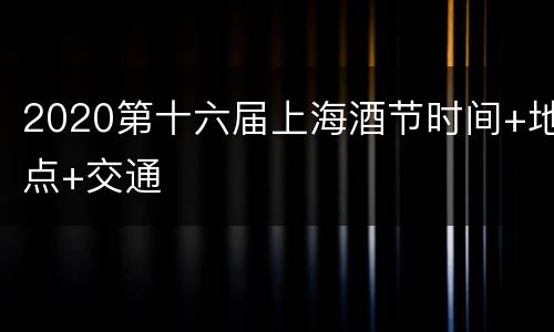 2020第十六届上海酒节时间+地点+交通