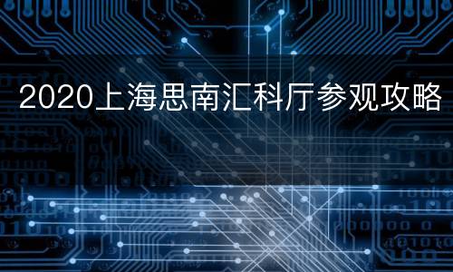 2020上海思南汇科厅参观攻略