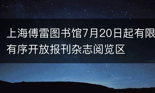上海傅雷图书馆7月20日起有限有序开放报刊杂志阅览区