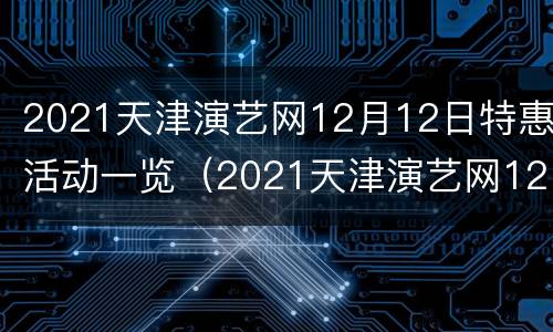 2021天津演艺网12月12日特惠活动一览（2021天津演艺网12月12日特惠活动一览图片）