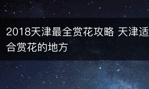 2018天津最全赏花攻略 天津适合赏花的地方