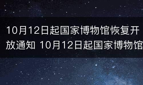 10月12日起国家博物馆恢复开放通知 10月12日起国家博物馆恢复开放通知