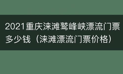 2021重庆涞滩鹫峰峡漂流门票多少钱（涞滩漂流门票价格）