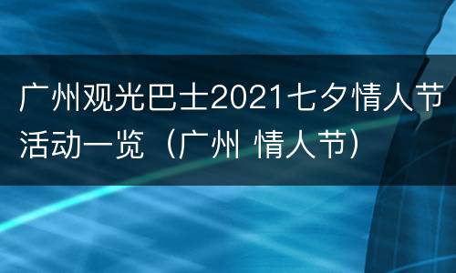广州观光巴士2021七夕情人节活动一览（广州 情人节）