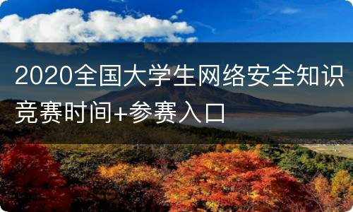 2020全国大学生网络安全知识竞赛时间+参赛入口