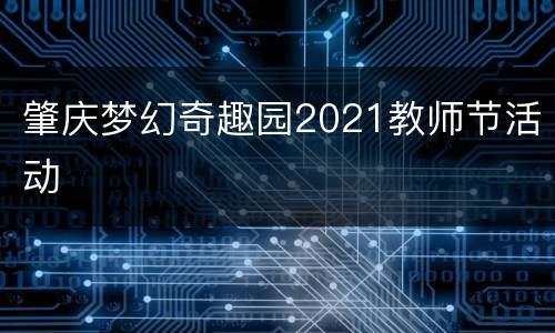 肇庆梦幻奇趣园2021教师节活动
