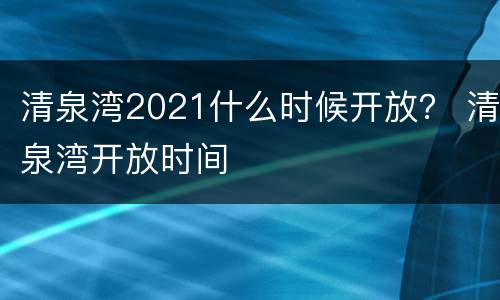 清泉湾2021什么时候开放？ 清泉湾开放时间