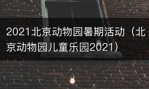 2021北京动物园暑期活动（北京动物园儿童乐园2021）