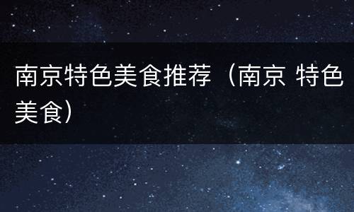 南京特色美食推荐（南京 特色美食）