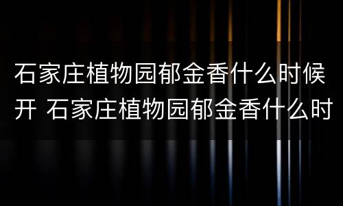 石家庄植物园郁金香什么时候开 石家庄植物园郁金香什么时候开园