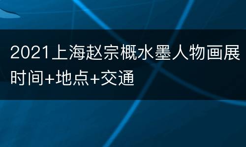 2021上海赵宗概水墨人物画展时间+地点+交通