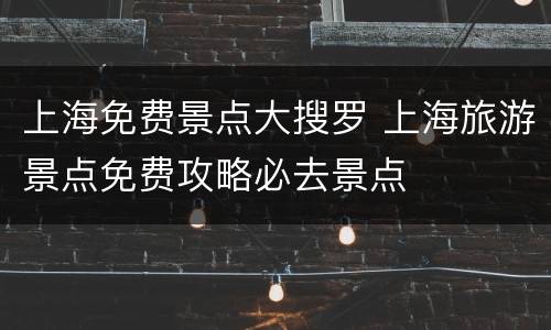 上海免费景点大搜罗 上海旅游景点免费攻略必去景点