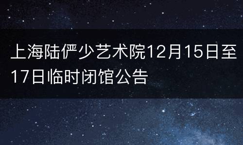 上海陆俨少艺术院12月15日至17日临时闭馆公告