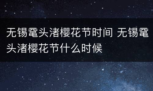 无锡鼋头渚樱花节时间 无锡鼋头渚樱花节什么时候