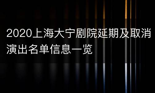 2020上海大宁剧院延期及取消演出名单信息一览