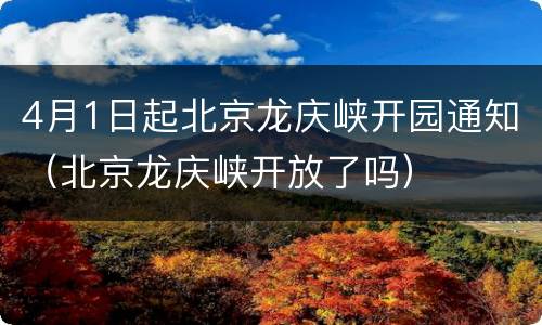 4月1日起北京龙庆峡开园通知（北京龙庆峡开放了吗）