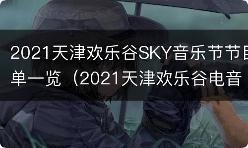2021天津欢乐谷SKY音乐节节目单一览（2021天津欢乐谷电音节嘉宾）