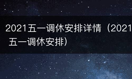 2021五一调休安排详情（2021 五一调休安排）