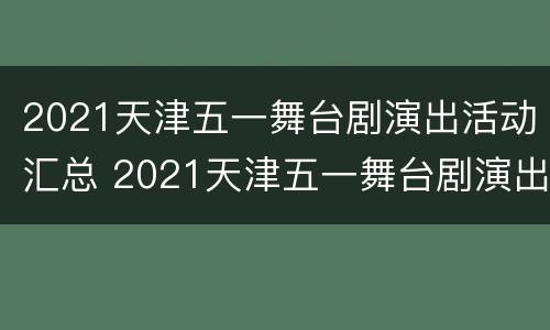 2021天津五一舞台剧演出活动汇总 2021天津五一舞台剧演出活动汇总图