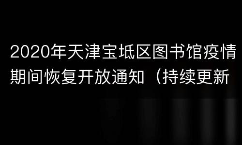 2020年天津宝坻区图书馆疫情期间恢复开放通知（持续更新）