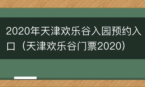 2020年天津欢乐谷入园预约入口（天津欢乐谷门票2020）