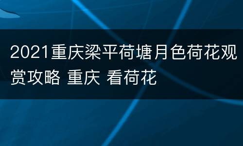 2021重庆梁平荷塘月色荷花观赏攻略 重庆 看荷花