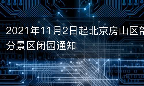 2021年11月2日起北京房山区部分景区闭园通知