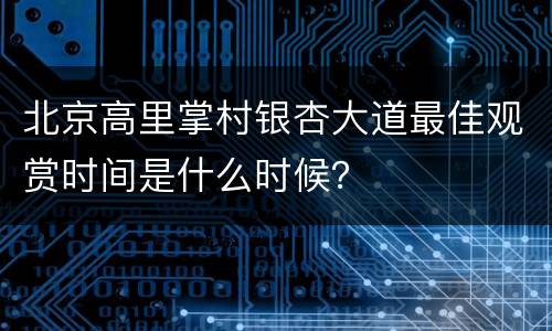 北京高里掌村银杏大道最佳观赏时间是什么时候？