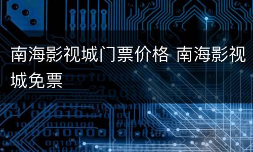 南海影视城门票价格 南海影视城免票