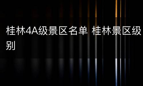 桂林4A级景区名单 桂林景区级别