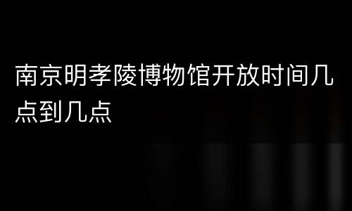 南京明孝陵博物馆开放时间几点到几点