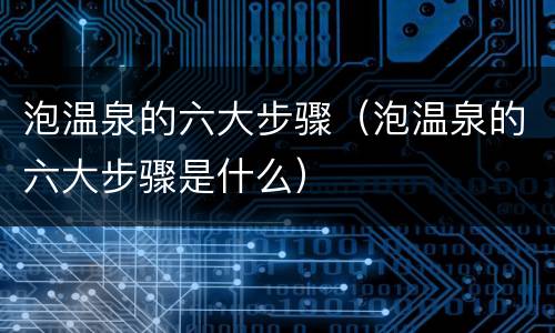 泡温泉的六大步骤（泡温泉的六大步骤是什么）