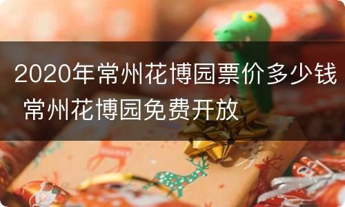 2020年常州花博园票价多少钱 常州花博园免费开放