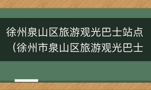徐州泉山区旅游观光巴士站点（徐州市泉山区旅游观光巴士）