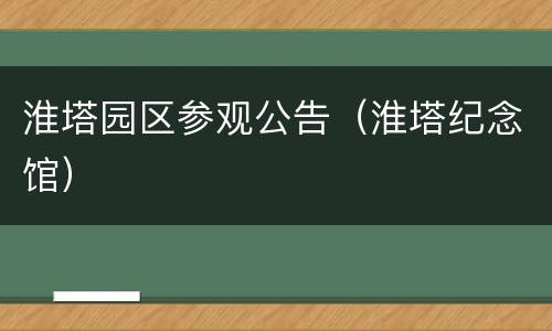 淮塔园区参观公告（淮塔纪念馆）