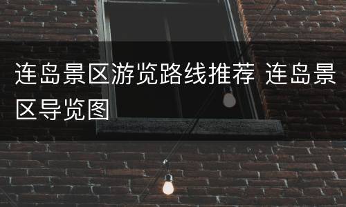 连岛景区游览路线推荐 连岛景区导览图
