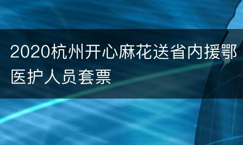 2020杭州开心麻花送省内援鄂医护人员套票