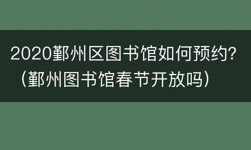 2020鄞州区图书馆如何预约？（鄞州图书馆春节开放吗）