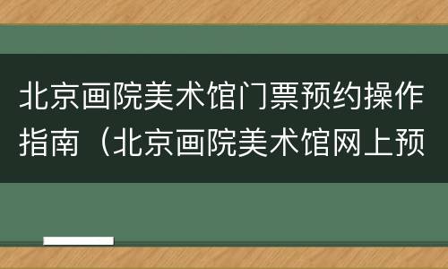 北京画院美术馆门票预约操作指南（北京画院美术馆网上预约）