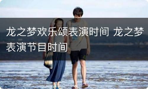 龙之梦欢乐颂表演时间 龙之梦表演节目时间