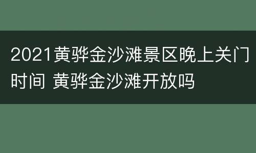 2021黄骅金沙滩景区晚上关门时间 黄骅金沙滩开放吗
