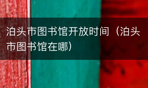 泊头市图书馆开放时间（泊头市图书馆在哪）