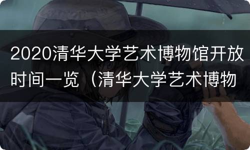 2020清华大学艺术博物馆开放时间一览（清华大学艺术博物馆几点关门）