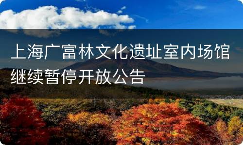 上海广富林文化遗址室内场馆继续暂停开放公告