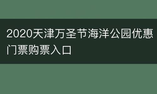 2020天津万圣节海洋公园优惠门票购票入口
