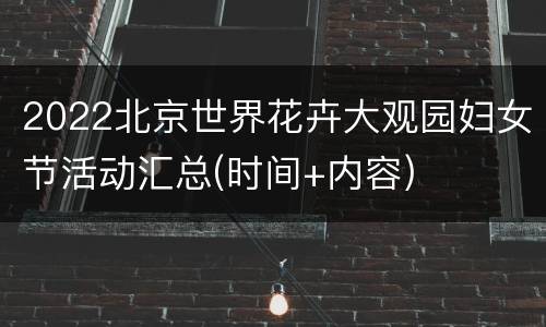 2022北京世界花卉大观园妇女节活动汇总(时间+内容)