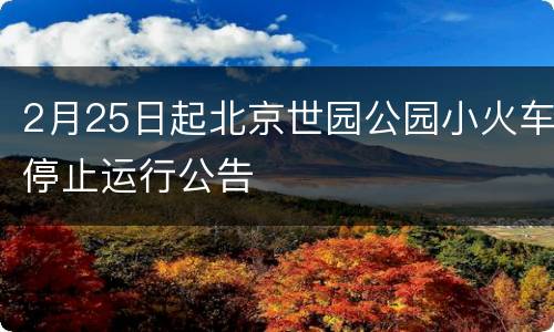 2月25日起北京世园公园小火车停止运行公告