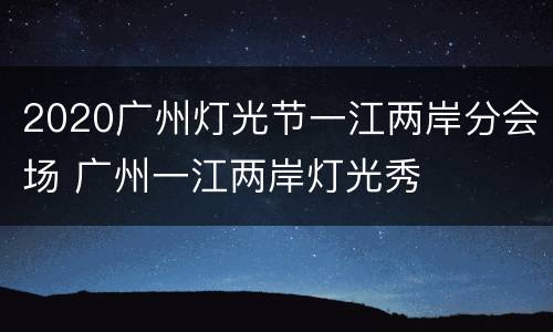 2020广州灯光节一江两岸分会场 广州一江两岸灯光秀